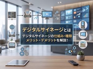 デジタルサイネージとは | デジタルサイネージの仕組み・種類・メリット・デメリットを解説！